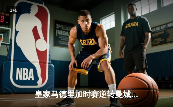 皇家马德里加时赛逆转曼城，欧冠半决赛上演史诗对决 - 3