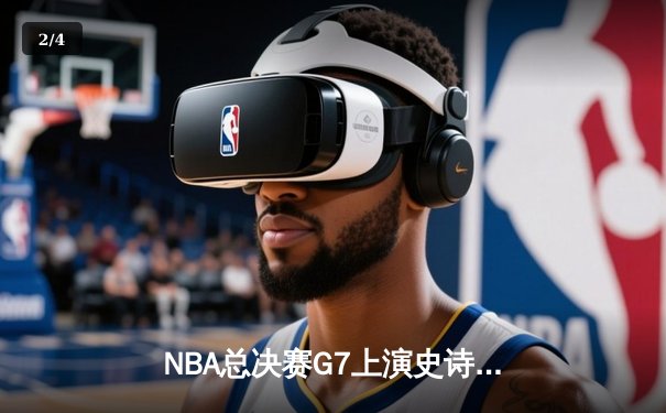 NBA总决赛G7上演史诗逆转 勇士加时险胜凯尔特人夺第八冠 - 2