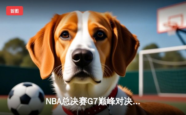 NBA总决赛G7巅峰对决：凯尔特人险胜勇士加冕总冠军 塔图姆荣膺FMVP
