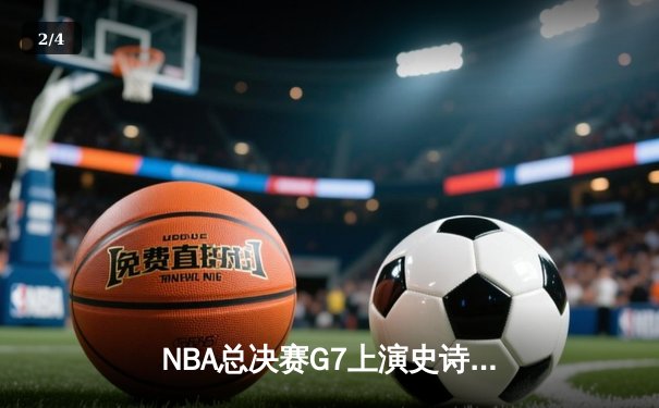 NBA总决赛G7上演史诗逆转 掘金加时险胜热火卫冕成功 - 2