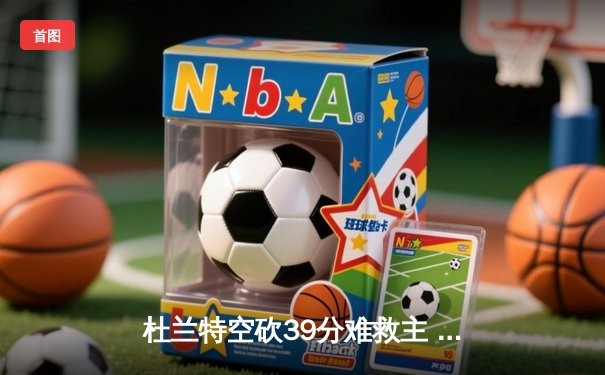 杜兰特空砍39分难救主 太阳加时惜败掘金遭遇三连败